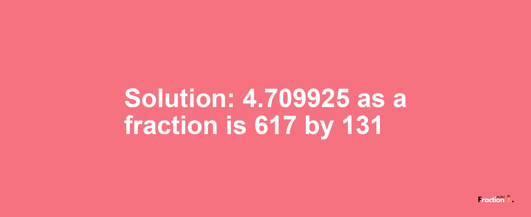 Solution:4.709925 as a fraction is 617/131